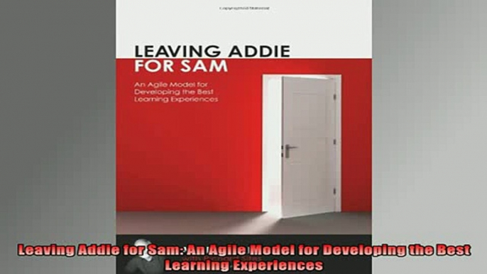 FREE EBOOK ONLINE  Leaving Addie for Sam An Agile Model for Developing the Best Learning Experiences Full Free