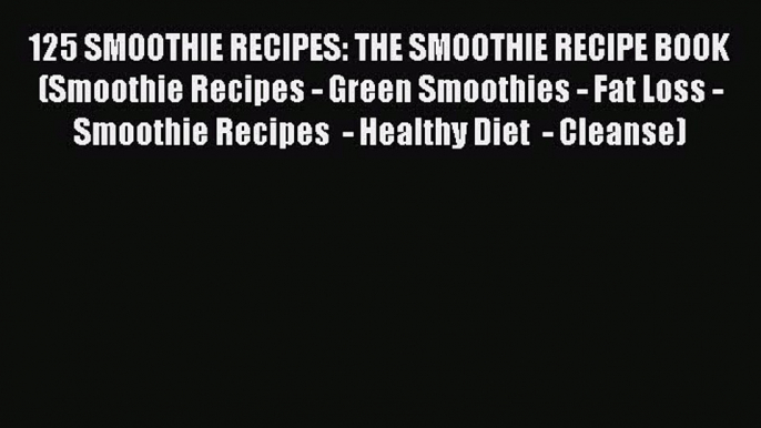 [DONWLOAD] 125 SMOOTHIE RECIPES: THE SMOOTHIE RECIPE BOOK (Smoothie Recipes - Green Smoothies