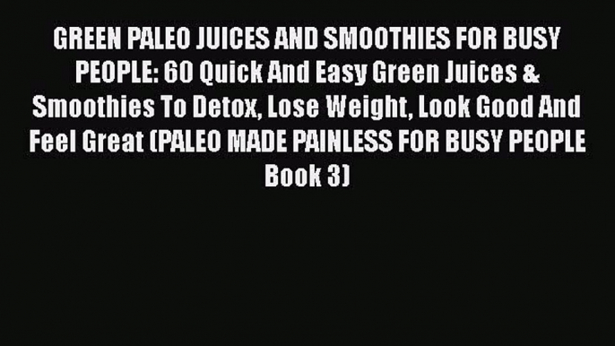 [DONWLOAD] GREEN PALEO JUICES AND SMOOTHIES FOR BUSY PEOPLE: 60 Quick And Easy Green Juices