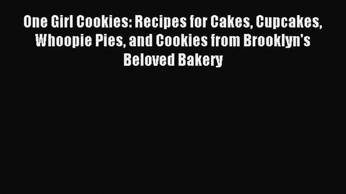 Download One Girl Cookies: Recipes for Cakes Cupcakes Whoopie Pies and Cookies from Brooklyn's