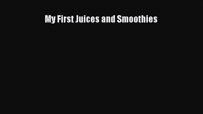 [DONWLOAD] My First Juices and Smoothies  Full EBook