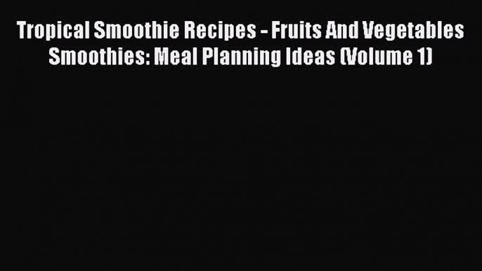 [DONWLOAD] Tropical Smoothie Recipes - Fruits And Vegetables Smoothies: Meal Planning Ideas