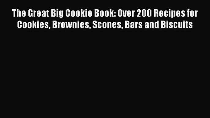 Read The Great Big Cookie Book: Over 200 Recipes for Cookies Brownies Scones Bars and Biscuits