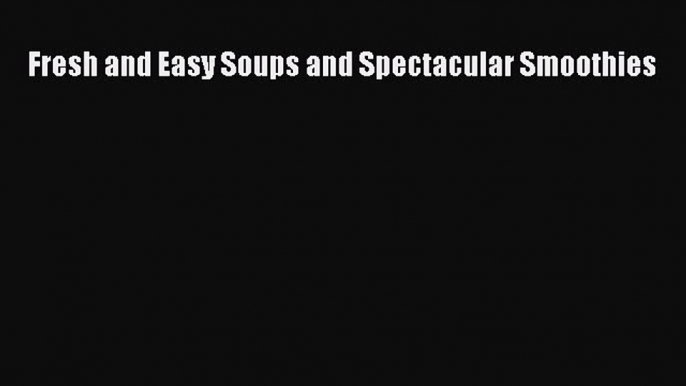 [DONWLOAD] Fresh and Easy Soups and Spectacular Smoothies  Full EBook