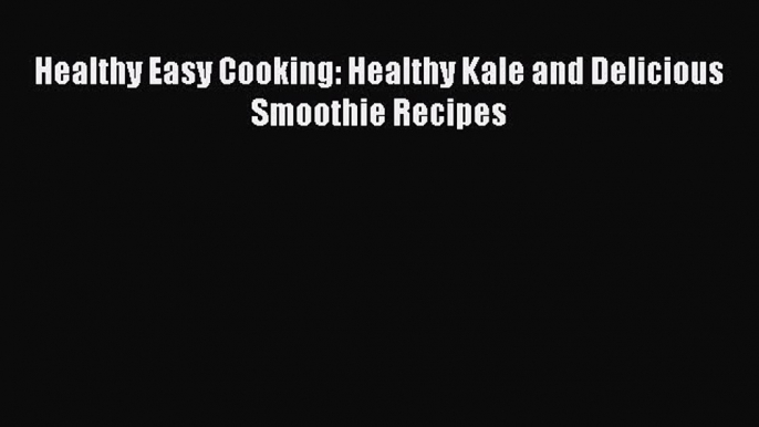 [DONWLOAD] Healthy Easy Cooking: Healthy Kale and Delicious Smoothie Recipes  Full EBook