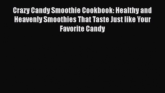 [DONWLOAD] Crazy Candy Smoothie Cookbook: Healthy and Heavenly Smoothies That Taste Just like