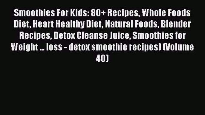 [DONWLOAD] Smoothies For Kids: 80+ Recipes Whole Foods Diet Heart Healthy Diet Natural Foods