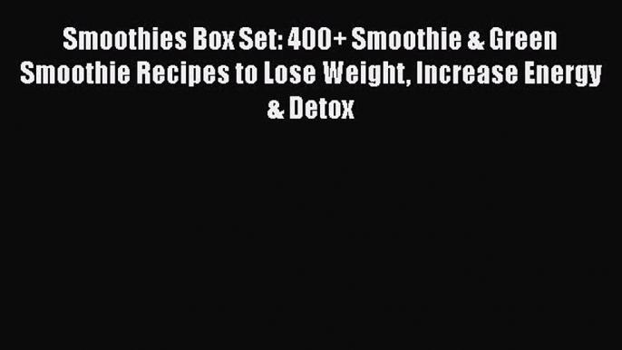 [DONWLOAD] Smoothies Box Set: 400+ Smoothie & Green Smoothie Recipes to Lose Weight Increase