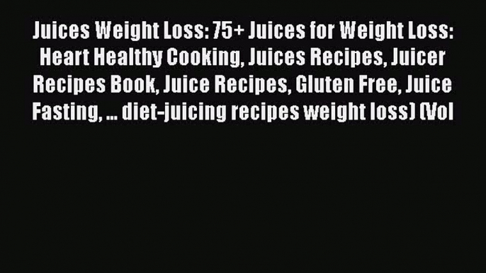 [DONWLOAD] Juices Weight Loss: 75+ Juices for Weight Loss: Heart Healthy Cooking Juices Recipes