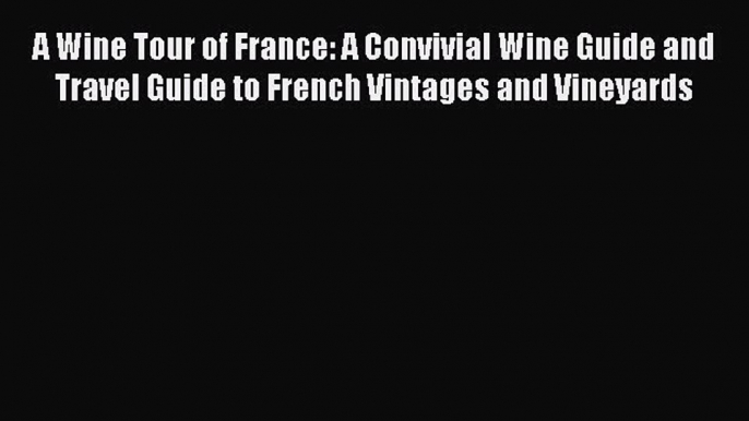 [DONWLOAD] A Wine Tour of France: A Convivial Wine Guide and Travel Guide to French Vintages