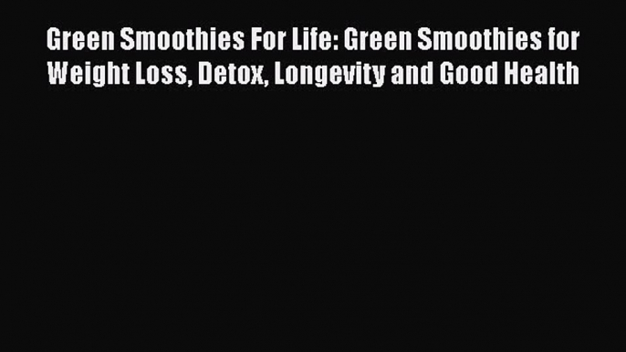 [DONWLOAD] Green Smoothies For Life: Green Smoothies for Weight Loss Detox Longevity and Good