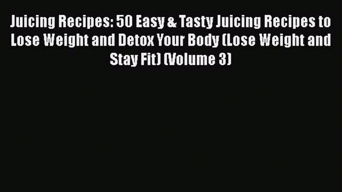 [DONWLOAD] Juicing Recipes: 50 Easy & Tasty Juicing Recipes to Lose Weight and Detox Your Body