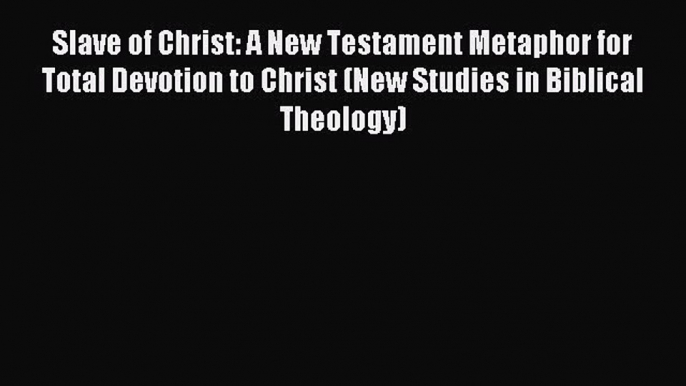 Read Slave of Christ: A New Testament Metaphor for Total Devotion to Christ (New Studies in