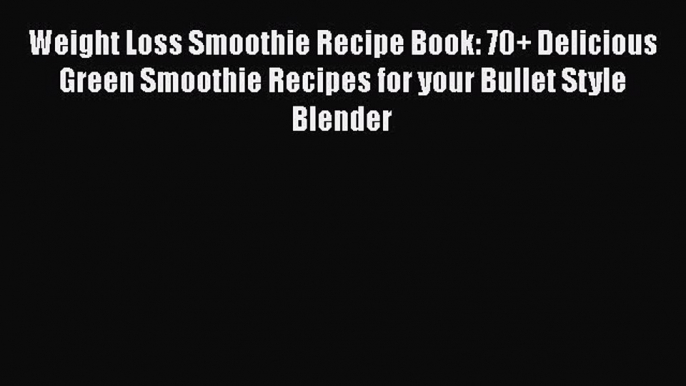 [DONWLOAD] Weight Loss Smoothie Recipe Book: 70+ Delicious Green Smoothie Recipes for your