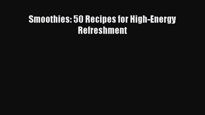 [DONWLOAD] Smoothies: 50 Recipes for High-Energy Refreshment  Full EBook