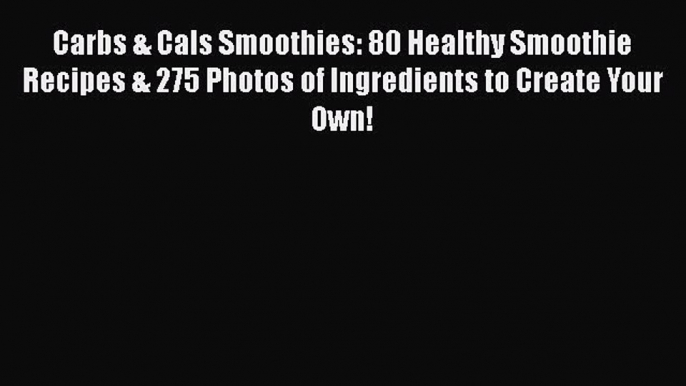 [DONWLOAD] Carbs & Cals Smoothies: 80 Healthy Smoothie Recipes & 275 Photos of Ingredients