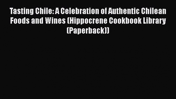 [DONWLOAD] Tasting Chile: A Celebration of Authentic Chilean Foods and Wines (Hippocrene Cookbook