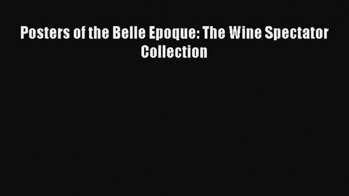 [DONWLOAD] Posters of the Belle Epoque: The Wine Spectator Collection  Full EBook