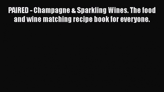 [DONWLOAD] PAIRED - Champagne & Sparkling Wines. The food and wine matching recipe book for