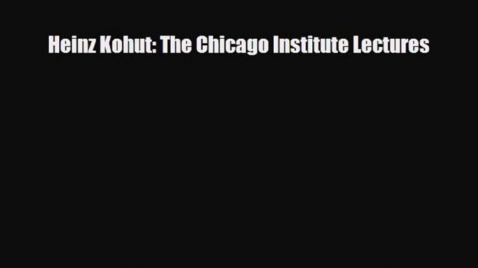 Download Heinz Kohut: The Chicago Institute Lectures Ebook Free