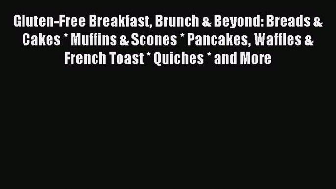 Read Gluten-Free Breakfast Brunch & Beyond: Breads & Cakes * Muffins & Scones * Pancakes Waffles