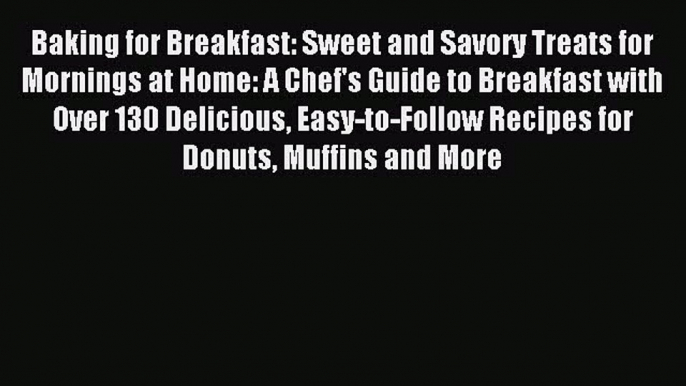 Read Baking for Breakfast: Sweet and Savory Treats for Mornings at Home: A Chef's Guide to