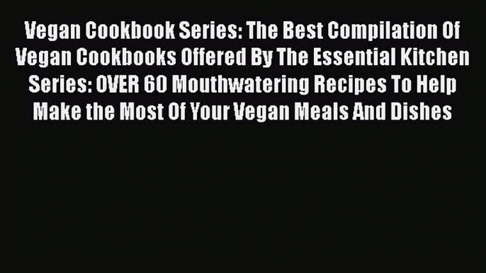 Read Vegan Cookbook Series: The Best Compilation Of  Vegan Cookbooks Offered By The Essential