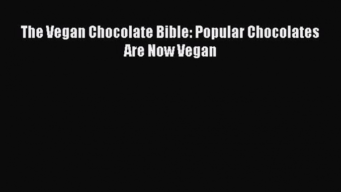 Download The Vegan Chocolate Bible: Popular Chocolates Are Now Vegan Ebook Free