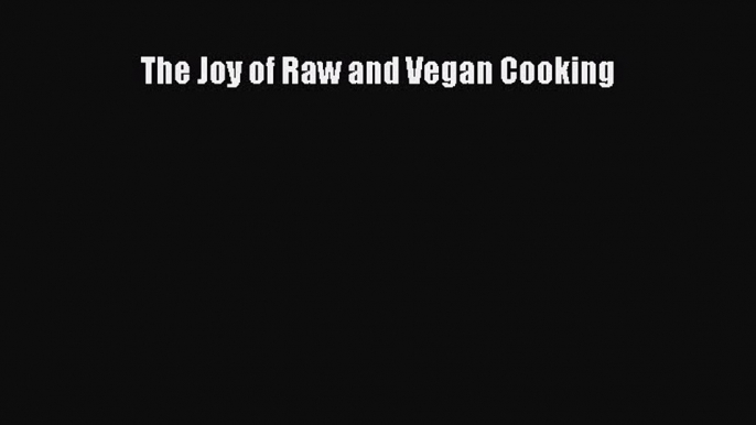 Read The Joy of Raw and Vegan Cooking PDF Online