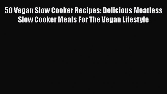 Read 50 Vegan Slow Cooker Recipes: Delicious Meatless Slow Cooker Meals For The Vegan Lifestyle