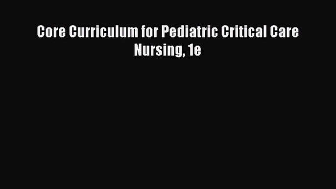 [PDF] Core Curriculum for Pediatric Critical Care Nursing 1e [Download] Online