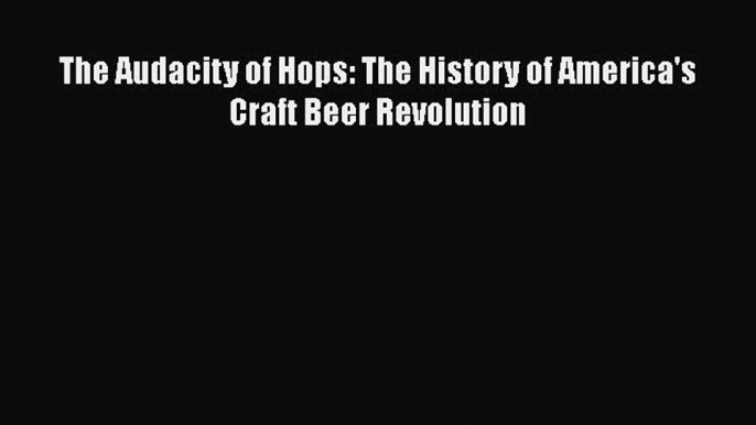 Read The Audacity of Hops: The History of America's Craft Beer Revolution Ebook Free