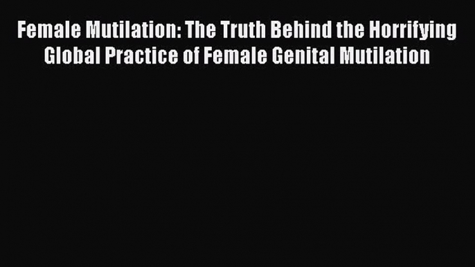 PDF Female Mutilation: The Truth Behind the Horrifying Global Practice of Female Genital Mutilation