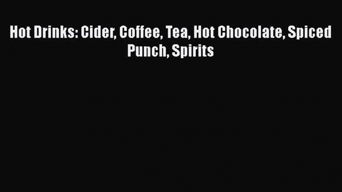 Read Hot Drinks: Cider Coffee Tea Hot Chocolate Spiced Punch Spirits Ebook Free