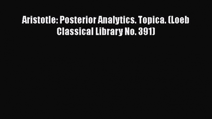 [PDF] Aristotle: Posterior Analytics. Topica. (Loeb Classical Library No. 391) [Download] Full