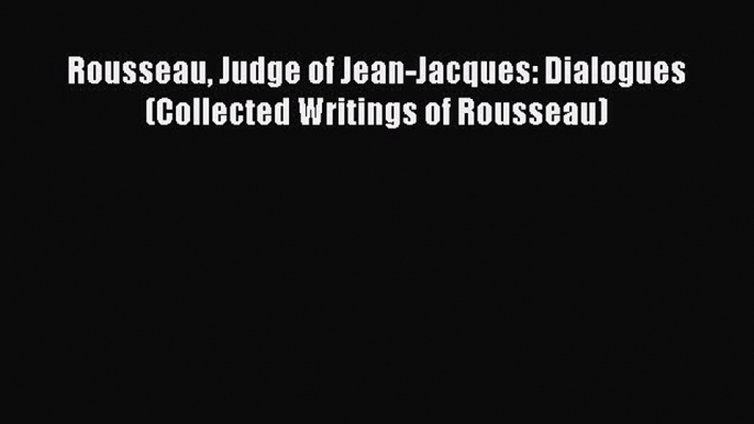 [PDF] Rousseau Judge of Jean-Jacques: Dialogues (Collected Writings of Rousseau) [Read] Online