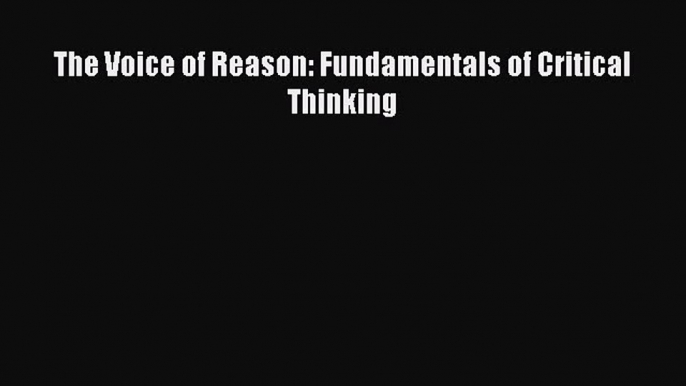 [PDF] The Voice of Reason: Fundamentals of Critical Thinking [Read] Full Ebook