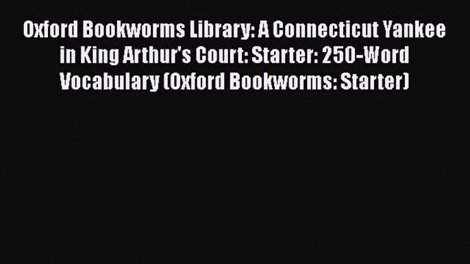 [PDF] Oxford Bookworms Library: A Connecticut Yankee in King Arthur's Court: Starter: 250-Word