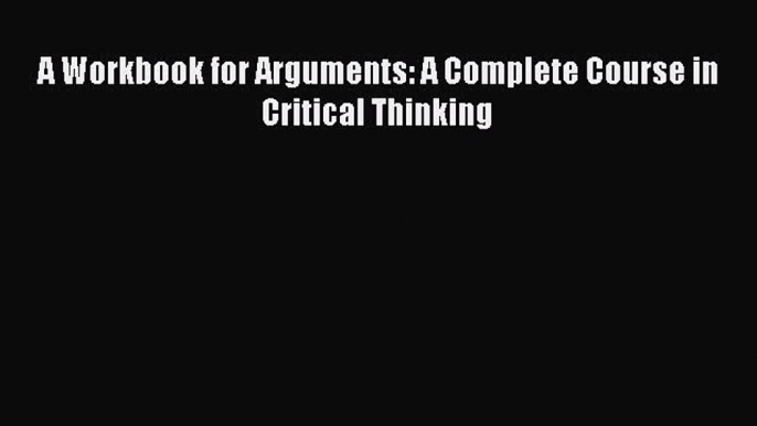 [PDF] A Workbook for Arguments: A Complete Course in Critical Thinking [Read] Full Ebook