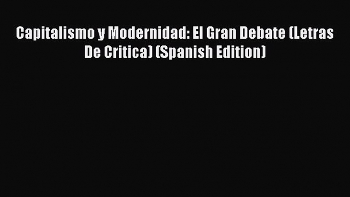 [Read PDF] Capitalismo y Modernidad: El Gran Debate (Letras De Critica) (Spanish Edition) Ebook