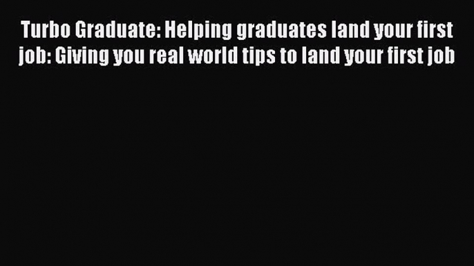 [Read book] Turbo Graduate: Helping graduates land your first job: Giving you real world tips