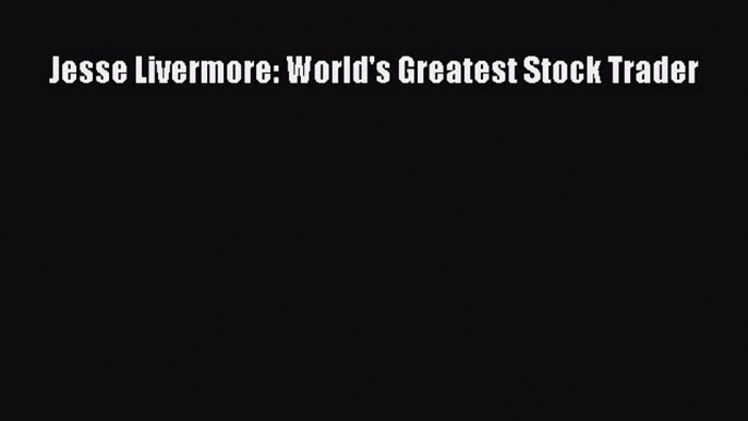 Read Jesse Livermore: World's Greatest Stock Trader PDF Online