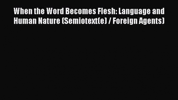 [PDF] When the Word Becomes Flesh: Language and Human Nature (Semiotext(e) / Foreign Agents)