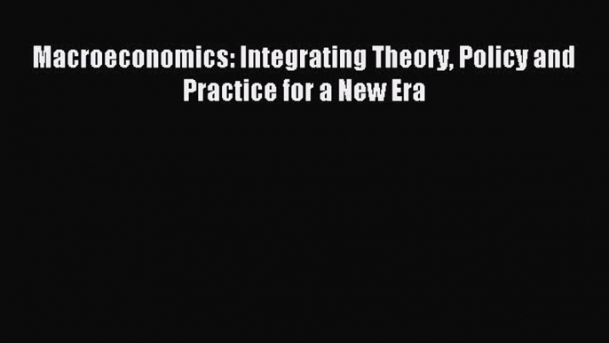 [Read PDF] Macroeconomics: Integrating Theory Policy and Practice for a New Era Ebook Online