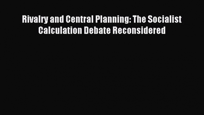 [Read PDF] Rivalry and Central Planning: The Socialist Calculation Debate Reconsidered Download