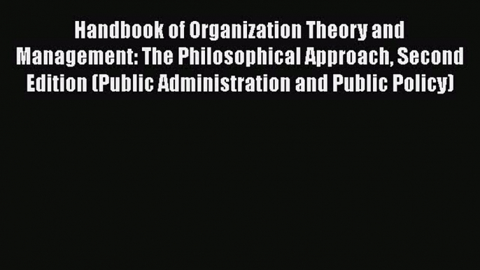 [Read book] Handbook of Organization Theory and Management: The Philosophical Approach Second