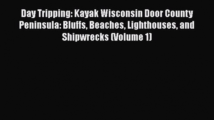 PDF Day Tripping: Kayak Wisconsin Door County Peninsula: Bluffs Beaches Lighthouses and Shipwrecks