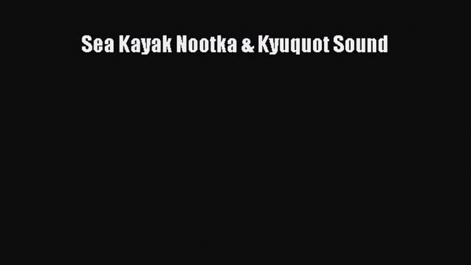 PDF Sea Kayak Nootka & Kyuquot Sound  Read Online