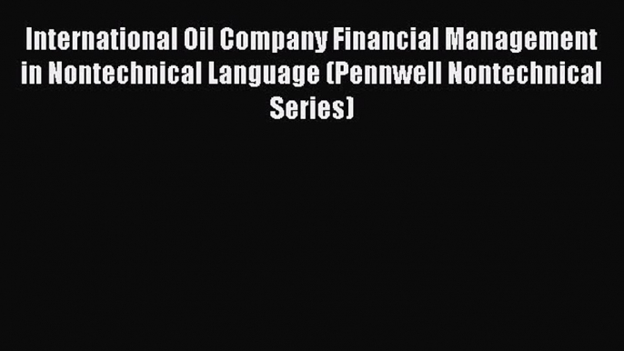 [Read book] International Oil Company Financial Management in Nontechnical Language (Pennwell