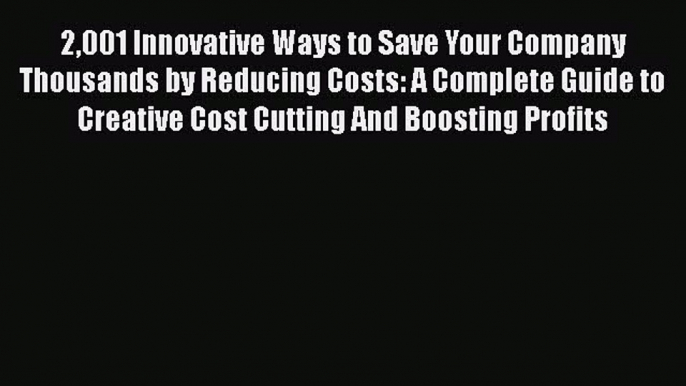 [Read book] 2001 Innovative Ways to Save Your Company Thousands by Reducing Costs: A Complete